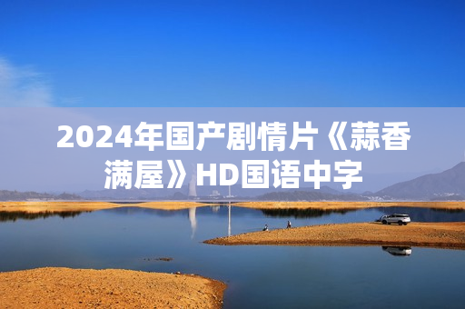 2024年国产剧情片《蒜香满屋》HD国语中字 2024年国产剧情片《蒜香满屋》HD国语中字