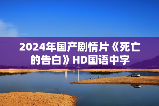 2024年国产剧情片《死亡的告白》HD国语中字 2024年国产剧情片《死亡的告白》HD国语中字