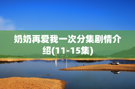 奶奶再爱我一次分集剧情介绍(11-15集)