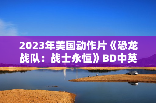 2023年美国动作片《恐龙战队：战士永恒》BD中英双字