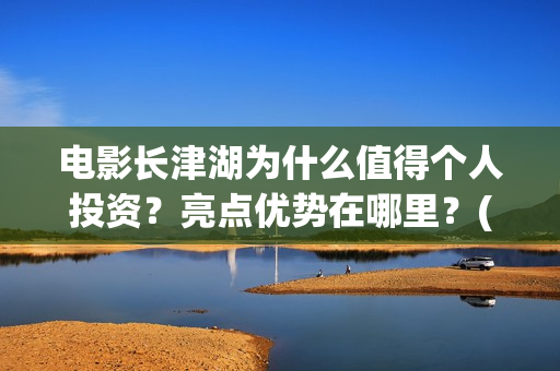 电影长津湖为什么值得个人投资？亮点优势在哪里？(电影长津湖什么时候拍的)