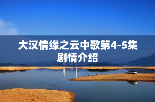 大汉情缘之云中歌第4-5集剧情介绍