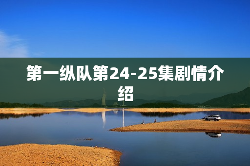 第一纵队第24-25集剧情介绍 第一纵队第24-25集剧情介绍