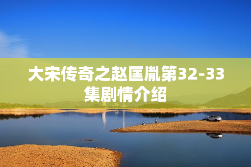 大宋传奇之赵匡胤第32-33集剧情介绍