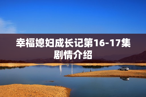 幸福媳妇成长记第16-17集剧情介绍