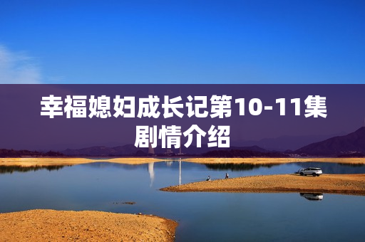 幸福媳妇成长记第10-11集剧情介绍