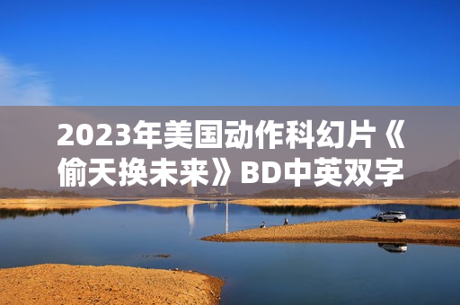 2023年美国动作科幻片《偷天换未来》BD中英双字