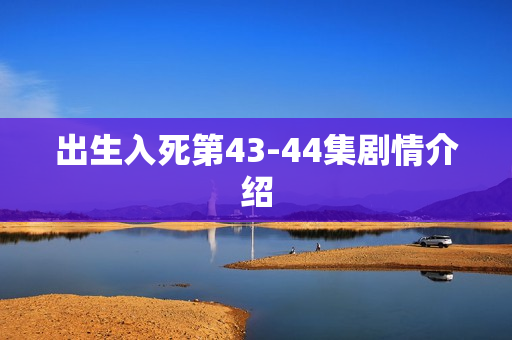 出生入死第43-44集剧情介绍