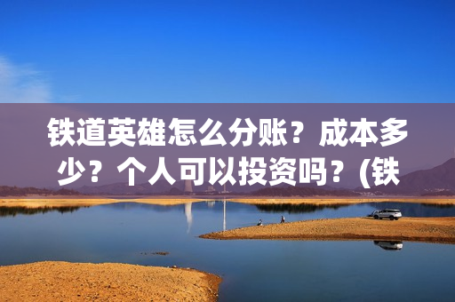 铁道英雄怎么分账？成本多少？个人可以投资吗？(铁道英雄出品方)