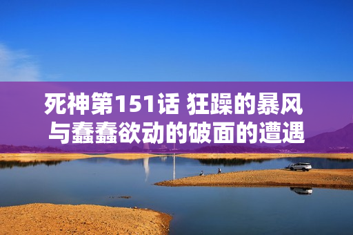 死神第151话 狂躁的暴风 与蠢蠢欲动的破面的遭遇