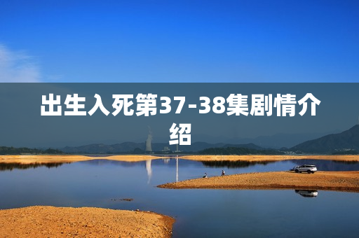 出生入死第37-38集剧情介绍