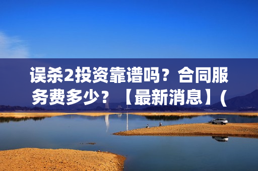 误杀2投资靠谱吗？合同服务费多少？【最新消息】(误杀2百科)