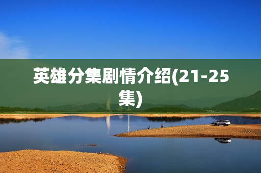 英雄分集剧情介绍(21-25集) 英雄分集剧情介绍(21-25集)