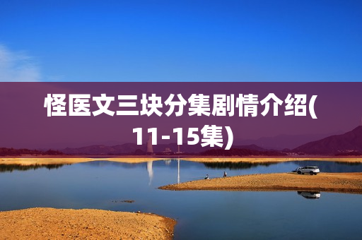 怪医文三块分集剧情介绍(11-15集) 怪医文三块分集剧情介绍(11-15集)