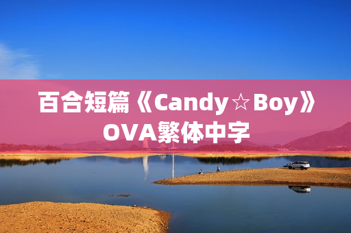 百合短篇《Candy☆Boy》OVA繁体中字 百合短篇《Candy☆Boy》OVA繁体中字