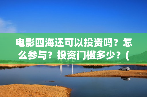 电影四海还可以投资吗？怎么参与？投资门槛多少？(四海mv)