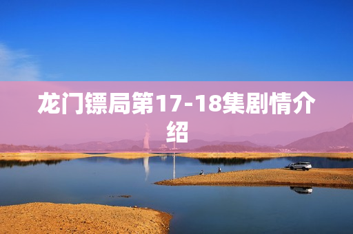 龙门镖局第17-18集剧情介绍