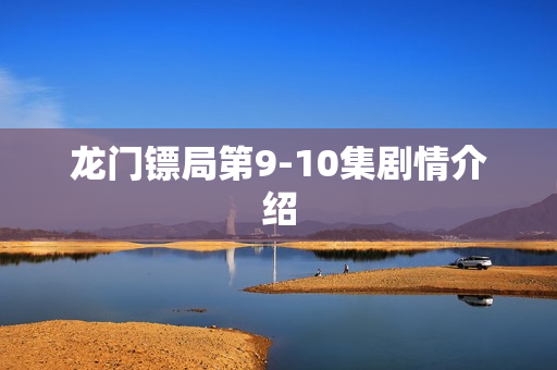 龙门镖局第9-10集剧情介绍 龙门镖局第9-10集剧情介绍