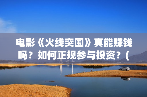电影《火线突围》真能赚钱吗？如何正规参与投资？(电影《火线突围》余荣光扮演者)
