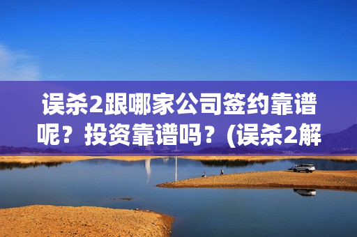 误杀2跟哪家公司签约靠谱呢？投资靠谱吗？(误杀2解读)