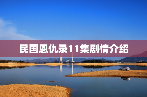 民国恩仇录11集剧情介绍 民国恩仇录11集剧情介绍