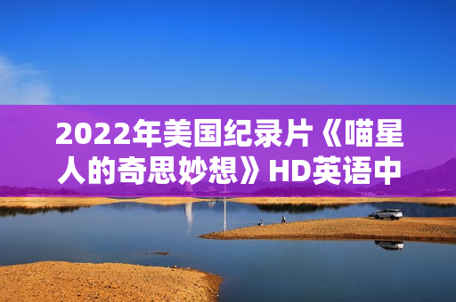 2022年美国纪录片《喵星人的奇思妙想》HD英语中字 2022年美国纪录片《喵星人的奇思妙想》HD英语中字