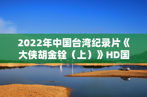 2022年中国台湾纪录片《大侠胡金铨（上）》HD国语中字