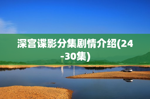 深宫谍影分集剧情介绍(24-30集) 深宫谍影分集剧情介绍(24-30集)