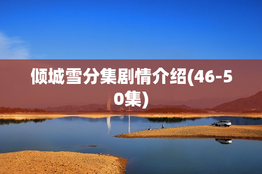 倾城雪分集剧情介绍(46-50集)