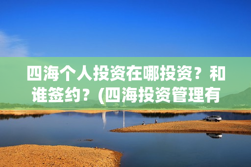 四海个人投资在哪投资？和谁签约？(四海投资管理有限公司)