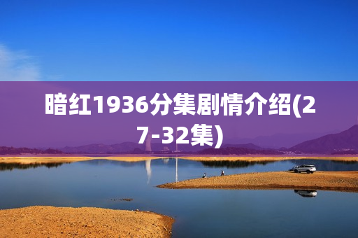 暗红1936分集剧情介绍(27-32集)
