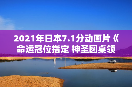 2021年日本7.1分动画片《命运冠位指定 神圣圆桌领域卡美洛 后篇》BD日语中字 2021年日本7.1分动画片《命运冠位指定 神圣圆桌领域卡美洛 后篇》BD日语中字