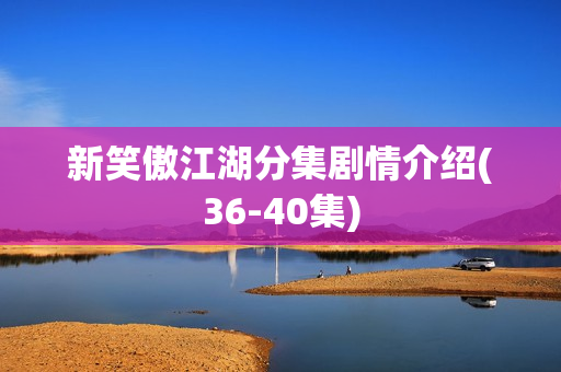 新笑傲江湖分集剧情介绍(36-40集) 新笑傲江湖分集剧情介绍(36-40集)