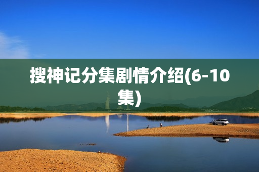 搜神记分集剧情介绍(6-10集)