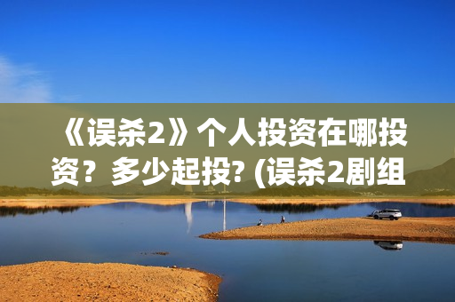 《误杀2》个人投资在哪投资？多少起投? (误杀2剧组)