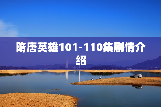 隋唐英雄101-110集剧情介绍