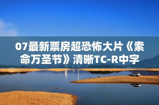 07最新票房超恐怖大片《索命万圣节》清晰TC-R中字 07最新票房超恐怖大片《索命万圣节》清晰TC-R中字