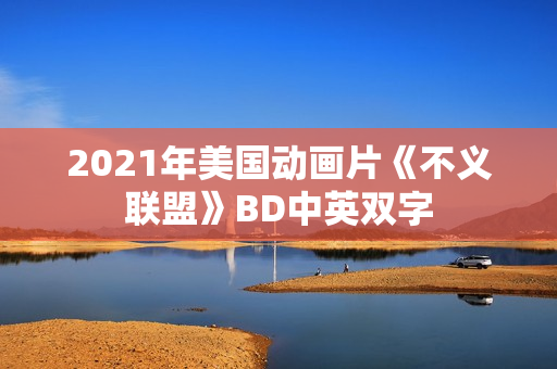 2021年美国动画片《不义联盟》BD中英双字 2021年美国动画片《不义联盟》BD中英双字