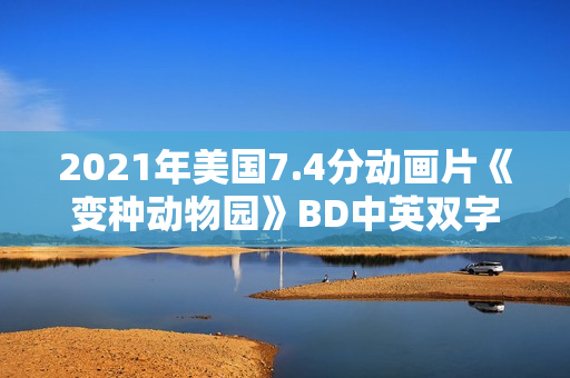 2021年美国7.4分动画片《变种动物园》BD中英双字 2021年美国7.4分动画片《变种动物园》BD中英双字