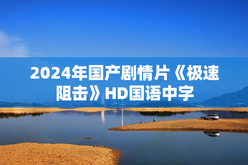 2024年国产剧情片《极速阻击》HD国语中字
