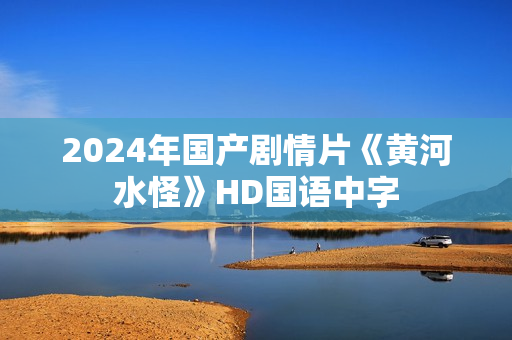 2024年国产剧情片《黄河水怪》HD国语中字