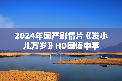 2024年国产剧情片《发小儿万岁》HD国语中字