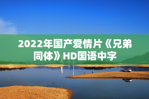 2022年国产爱情片《兄弟同体》HD国语中字 2022年国产爱情片《兄弟同体》HD国语中字