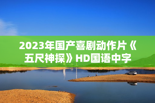 2023年国产喜剧动作片《五尺神探》HD国语中字 2023年国产喜剧动作片《五尺神探》HD国语中字