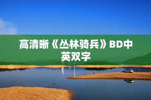 高清晰《丛林骑兵》BD中英双字