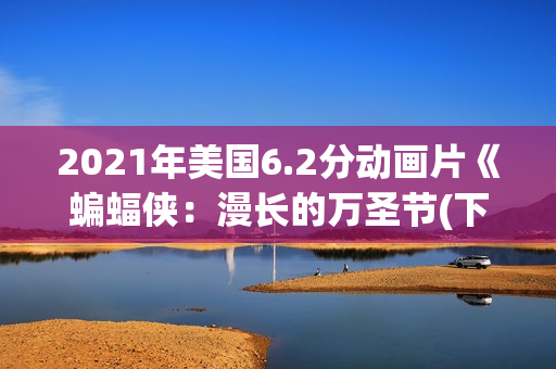 2021年美国6.2分动画片《蝙蝠侠:漫长的万圣节(下)》BD中英双字 2021年美国6.2分动画片《蝙蝠侠:漫长的万圣节(下)》BD中英双字