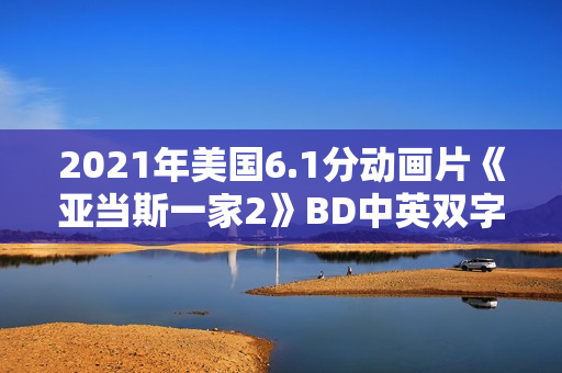 2021年美国6.1分动画片《亚当斯一家2》BD中英双字 2021年美国6.1分动画片《亚当斯一家2》BD中英双字
