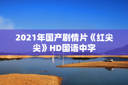 2021年国产剧情片《红尖尖》HD国语中字