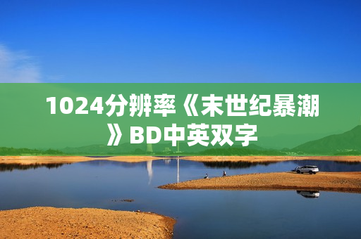 1024分辨率《末世纪暴潮》BD中英双字 1024分辨率《末世纪暴潮》BD中英双字