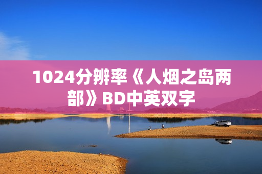 1024分辨率《人烟之岛两部》BD中英双字